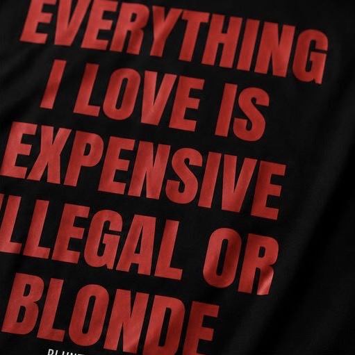 EVERYTHING I LIKE IS ILLEGAL, EXPENSIVE OR BLONDE-Bluntwear