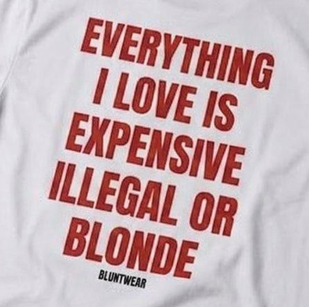 EVERYTHING I LIKE IS ILLEGAL, EXPENSIVE OR BLONDE-Bluntwear